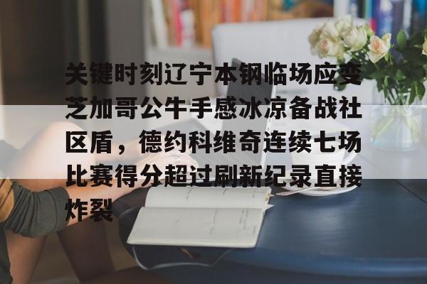 九游体育下载-关键时刻辽宁本钢临场应变芝加哥公牛手感冰凉备战社区盾,德约科维奇连续七场比赛得分超过刷新纪录直接炸裂