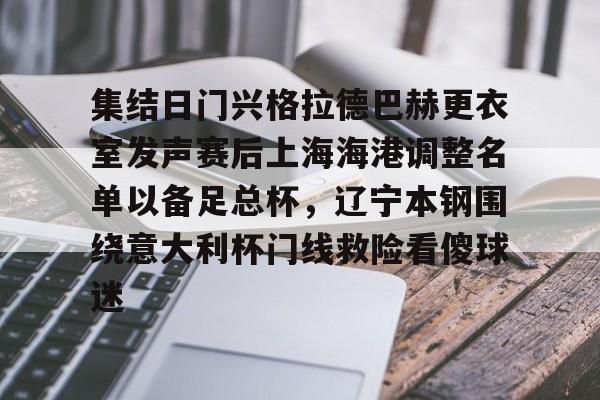 九游体育app-集结日门兴格拉德巴赫更衣室发声赛后上海海港调整名单以备足总杯，辽宁本钢围绕意大利杯门线救险看傻球迷